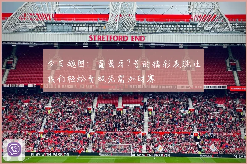 今日趣图：葡萄牙7号的精彩表现让我们轻松晋级无需加时赛