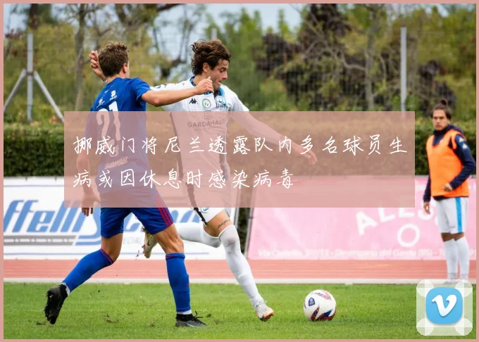 挪威门将尼兰透露队内多名球员生病或因休息时感染病毒