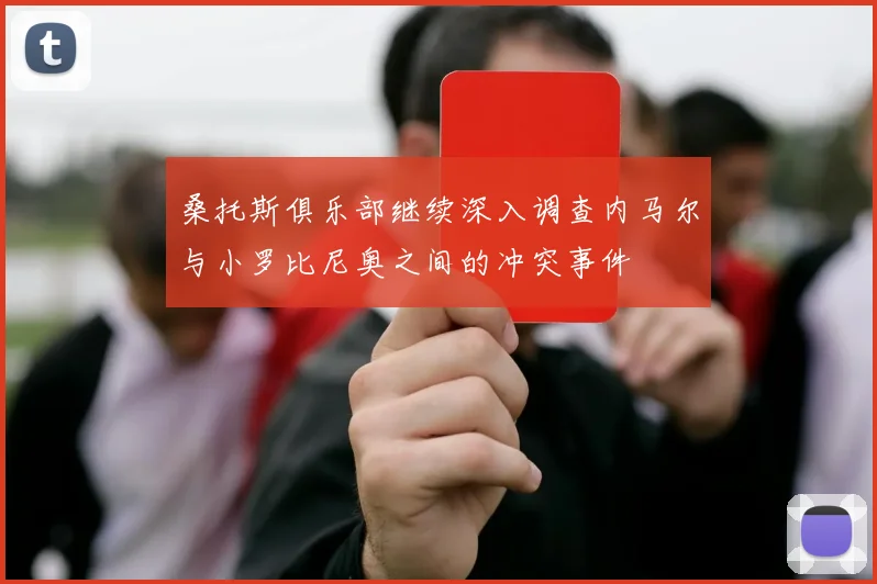 桑托斯俱乐部继续深入调查内马尔与小罗比尼奥之间的冲突事件