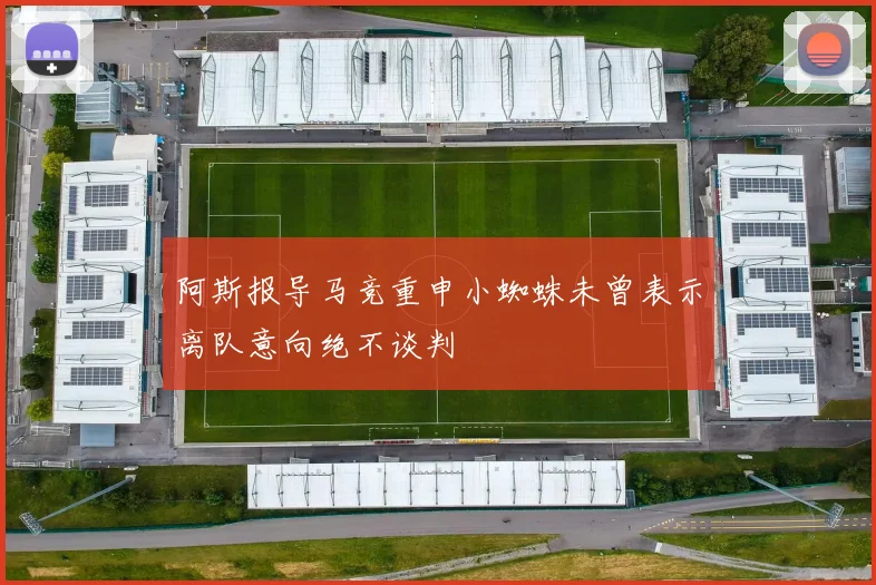 阿斯报导马竞重申小蜘蛛未曾表示离队意向绝不谈判