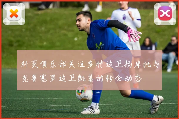 科莫俱乐部关注多特边卫扬库托与克鲁塞罗边卫凯基的转会动态