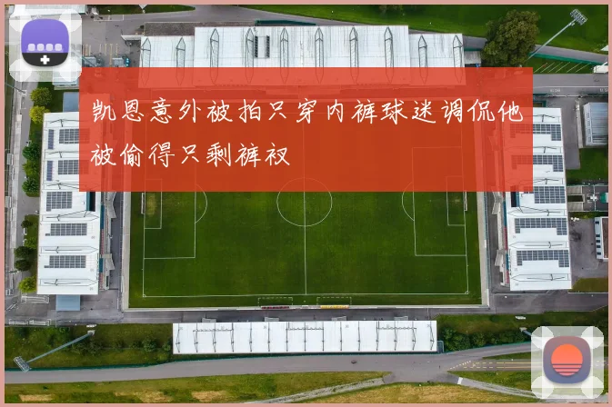 凯恩意外被拍只穿内裤球迷调侃他被偷得只剩裤衩
