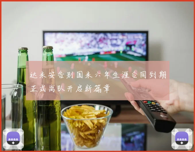 达米安告别国米六年生涯合同到期正式离队开启新篇章