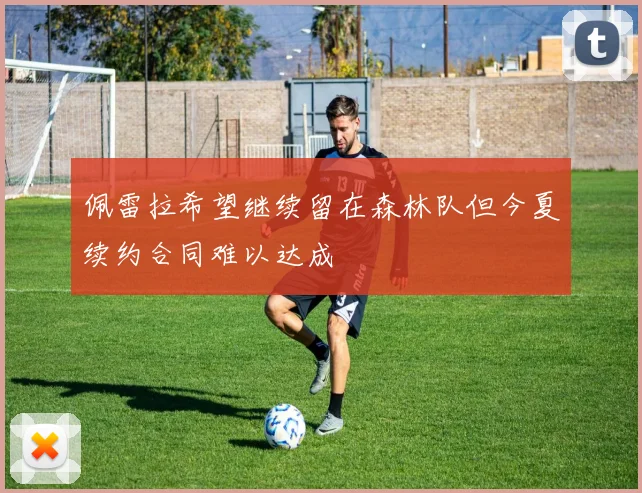 佩雷拉希望继续留在森林队但今夏续约合同难以达成